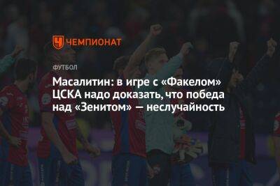Масалитин: в игре с «Факелом» ЦСКА надо доказать, что победа над «Зенитом» — неслучайность