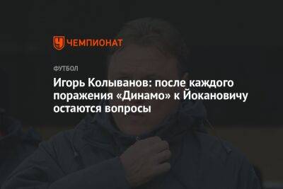 Игорь Колыванов: после каждого поражения «Динамо» к Йокановичу остаются вопросы