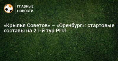 «Крылья Советов» – «Оренбург»: стартовые составы на 21-й тур РПЛ