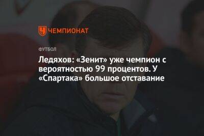 Ледяхов: «Зенит» уже чемпион с вероятностью 99 процентов. У «Спартака» большое отставание