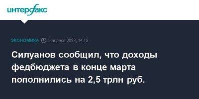 Силуанов сообщил, что доходы федбюджета в конце марта пополнились на 2,5 трлн руб.