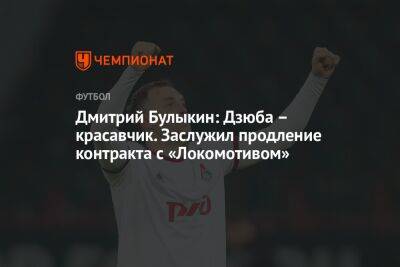 Дмитрий Булыкин: Дзюба – красавчик. Заслужил продление контракта с «Локомотивом»
