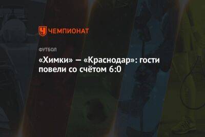 «Химки» — «Краснодар»: гости повели со счётом 6:0
