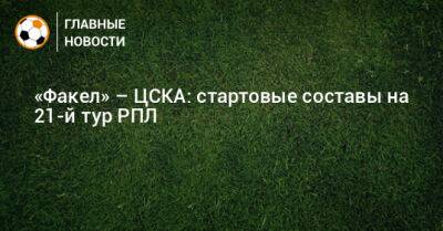 «Факел» – ЦСКА: стартовые составы на 21-й тур РПЛ