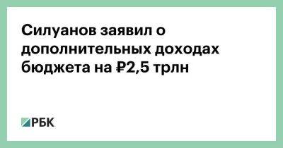 Силуанов заявил о дополнительных доходах бюджета на ₽2,5 трлн