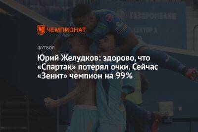 Юрий Желудков: здорово, что «Спартак» потерял очки. Сейчас «Зенит» чемпион на 99%