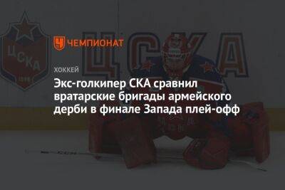 Экс-голкипер СКА сравнил вратарские бригады армейского дерби в финале Запада плей-офф