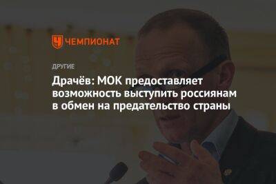 Драчёв: МОК предоставляет возможность выступить россиянам в обмен на предательство страны
