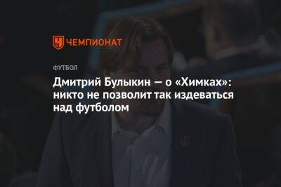 Дмитрий Булыкин — о «Химках»: никто не позволит так издеваться над футболом