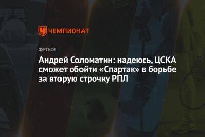 Андрей Соломатин: надеюсь, ЦСКА сможет обойти «Спартак» в борьбе за вторую строчку РПЛ