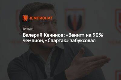 Валерий Кечинов: «Зенит» на 90% чемпион, «Спартак» забуксовал