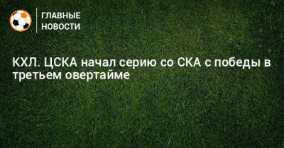 КХЛ. ЦСКА начал серию со СКА с победы в третьем овертайме