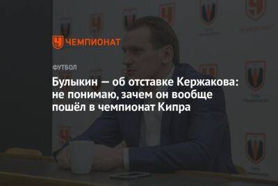 Булыкин — об отставке Кержакова: не понимаю, зачем он вообще пошёл в чемпионат Кипра