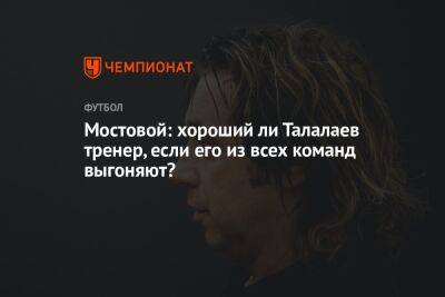 Мостовой: хороший ли Талалаев тренер, если его из всех команд выгоняют?