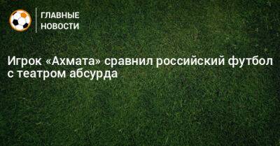 Игрок «Ахмата» сравнил российский футбол с театром абсурда