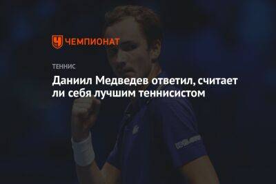 Даниил Медведев ответил, считает ли себя лучшим теннисистом