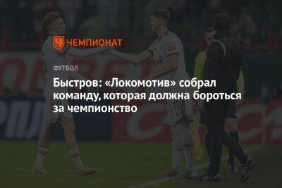 Быстров: «Локомотив» собрал команду, которая должна бороться за чемпионство