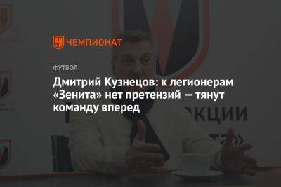 Дмитрий Кузнецов: к легионерам «Зенита» нет претензий — тянут команду вперед