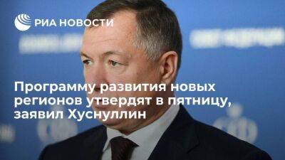 Хуснуллин заявил, что программу развития новых регионов до 2030 года утвердят в пятницу