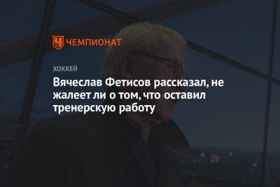 Вячеслав Фетисов рассказал, не жалеет ли о том, что оставил тренерскую работу