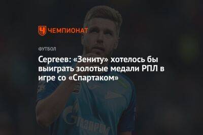 Сергеев: «Зениту» хотелось бы выиграть золотые медали РПЛ в игре со «Спартаком»