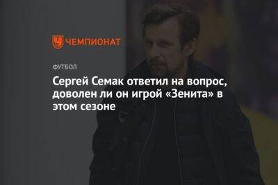 Сергей Семак ответил на вопрос, доволен ли он игрой «Зенита» в этом сезоне