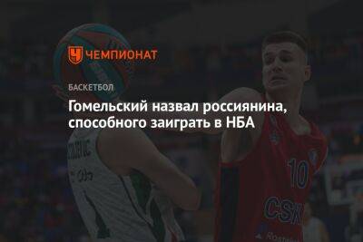Гомельский назвал россиянина, способного заиграть в НБА
