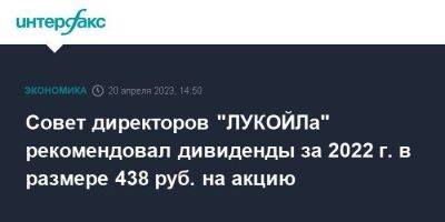 Совет директоров "ЛУКОЙЛа" рекомендовал дивиденды за 2022 г. в размере 438 руб. на акцию