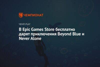 В Epic Games Store бесплатно дарят приключения Beyond Blue и Never Alone