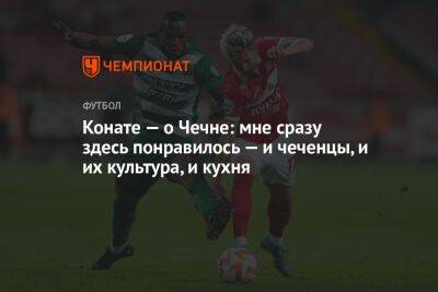 Конате — о Чечне: мне сразу здесь понравилось — и чеченцы, и их культура, и кухня