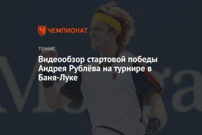 Видеообзор стартовой победы Андрея Рублёва на турнире в Баня-Луке