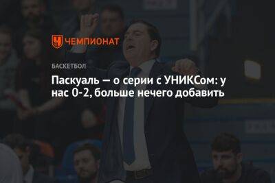 Хавьер Паскуаль - Паскуаль — о серии с УНИКСом: у нас 0-2, больше нечего добавить - championat.com - Санкт-Петербург