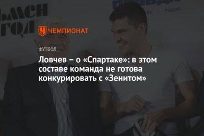 Ловчев — о «Спартаке»: в этом составе команда не готова конкурировать с «Зенитом»
