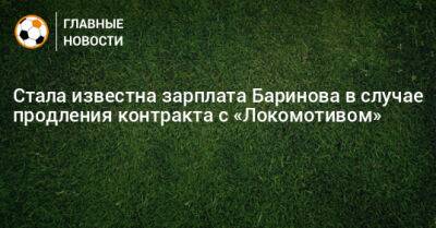 Стала известна зарплата Баринова в случае продления контракта с «Локомотивом»
