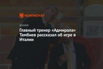 Главный тренер «Адмирала» Тамбиев рассказал об игре в Италии