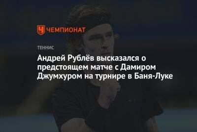 Андрей Рублёв высказался о предстоящем матче с Дамиром Джумхуром на турнире в Баня-Луке