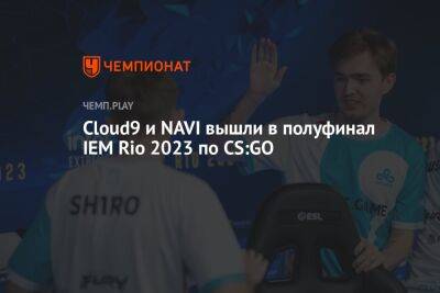 Cloud9 и NAVI вышли в полуфинал IEM Rio 2023 по CS:GO