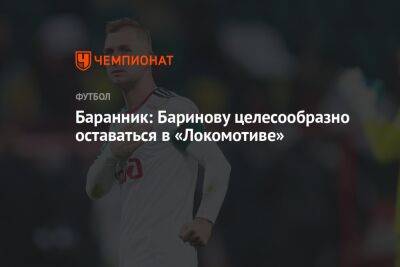 Баранник: Баринову целесообразно оставаться в «Локомотиве»