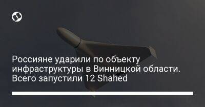 Россияне ударили по объекту инфраструктуры в Винницкой области. Всего запустили 12 Shahed