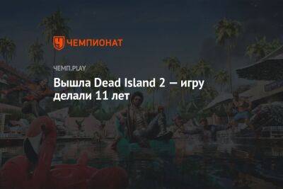 Вышла Dead Island 2 — игру делали 11 лет