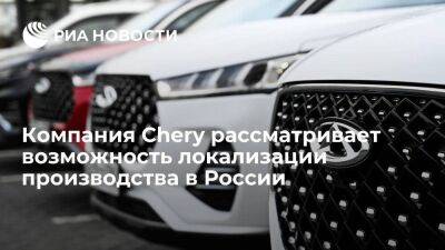 Китайская Chery рассматривает возможность локализации производства в России