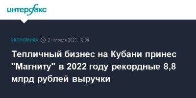 Тепличный бизнес на Кубани принес "Магниту" в 2022 году рекордные 8,8 млрд рублей выручки