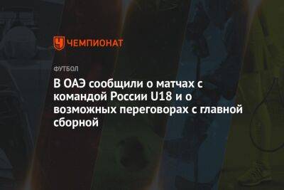 В ОАЭ сообщили о матчах с командой России U18 и о возможных переговорах с главной сборной