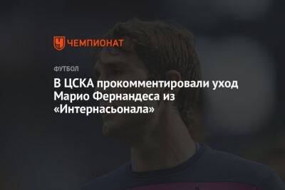 В ЦСКА прокомментировали уход Марио Фернандеса из «Интернасьонала»