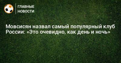 Мовсисян назвал самый популярный клуб России: «Это очевидно, как день и ночь»