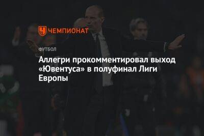 Аллегри прокомментировал выход «Ювентуса» в полуфинал Лиги Европы