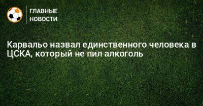 Карвальо назвал единственного человека в ЦСКА, который не пил алкоголь
