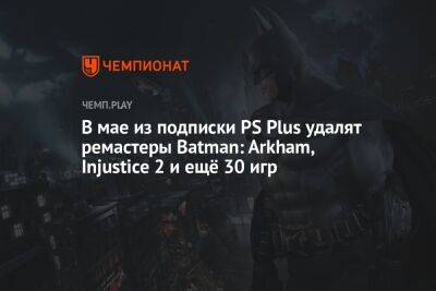 В мае из подписки PS Plus удалят ремастеры Batman: Arkham, Injustice 2 и ещё 30 игр