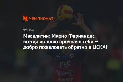 Масалитин: Марио Фернандес всегда хорошо проявлял себя — добро пожаловать обратно в ЦСКА!