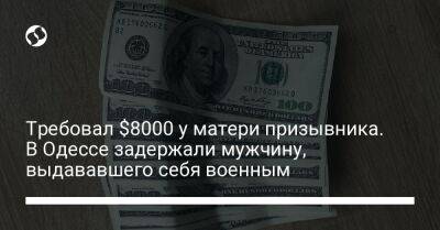 Требовал $8000 у матери призывника. В Одессе задержали мужчину, выдававшего себя военным
